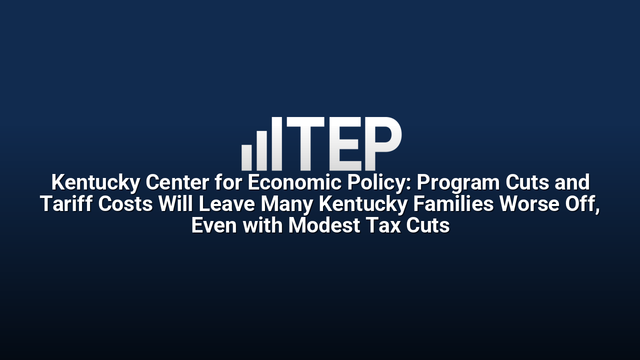 Kentucky Center for Economic Policy: Program Cuts and Tariff Costs Will Leave Many Kentucky Families Worse Off, Even with Modest Tax Cuts