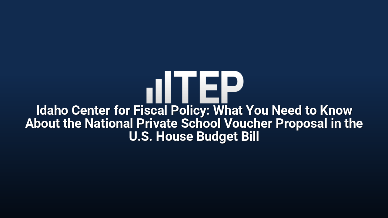 Idaho Center for Fiscal Policy: What You Need to Know About the National Private School Voucher Proposal in the U.S. House Budget Bill