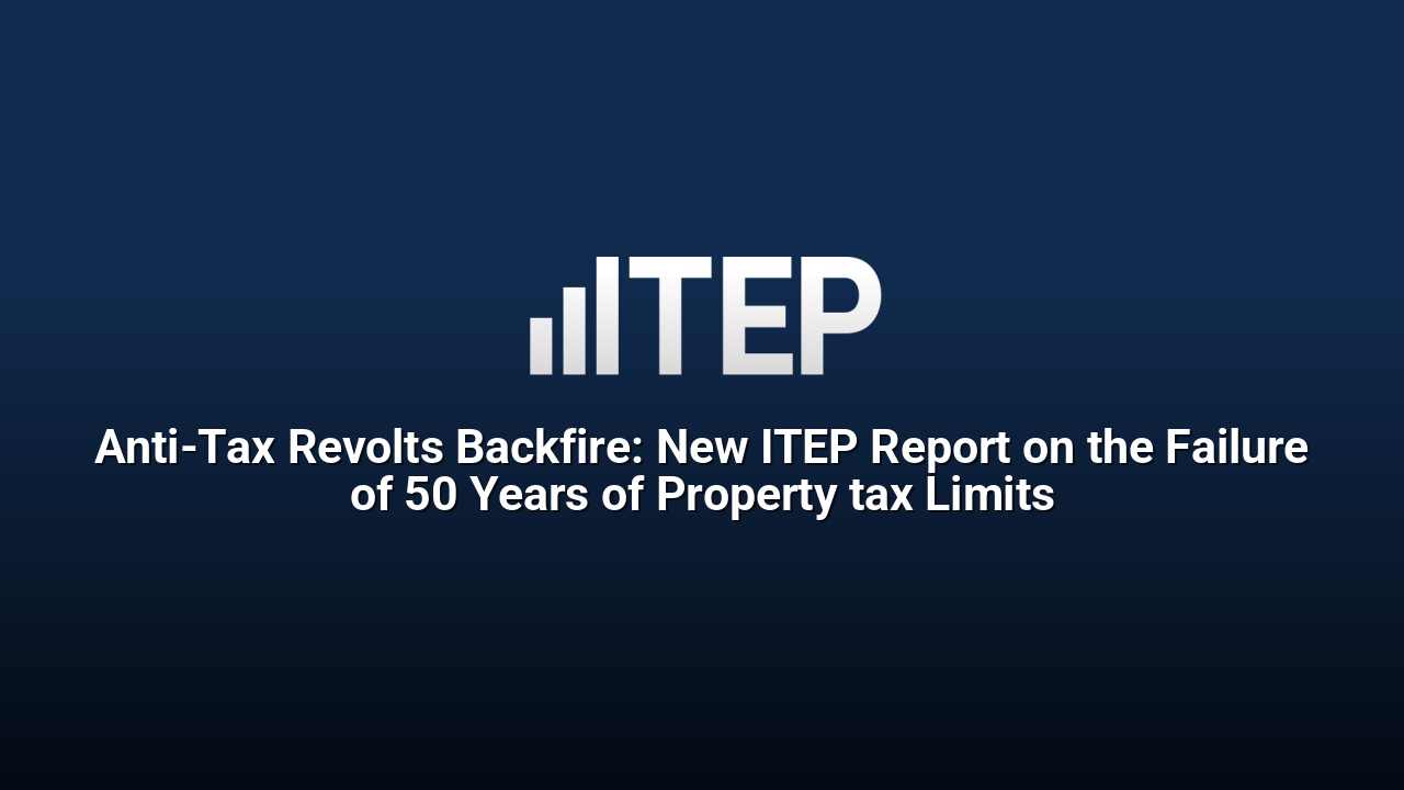Anti-Tax Revolts Backfire: New ITEP Report on the Failure of 50 Years of Property tax Limits