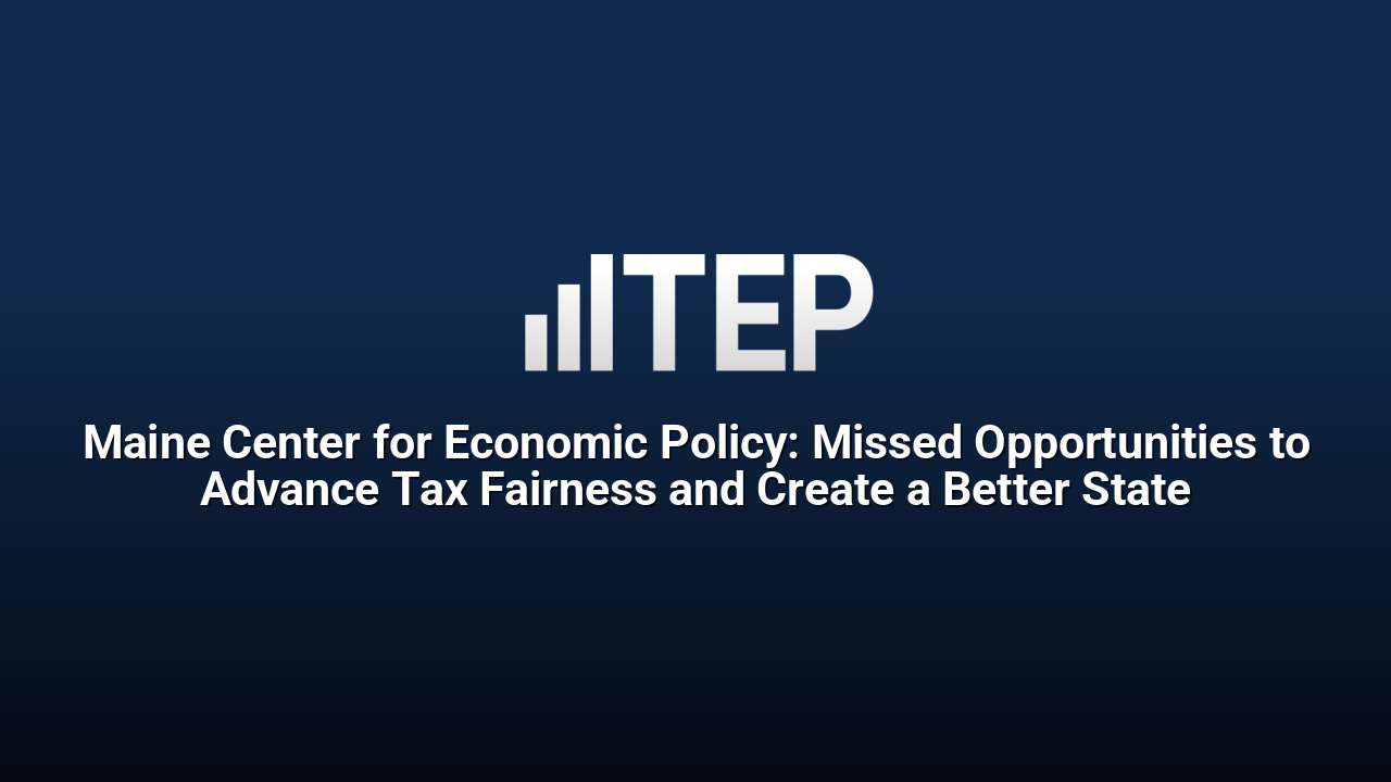 Maine Center for Economic Policy: Missed Opportunities to Advance Tax Fairness and Create a Better State