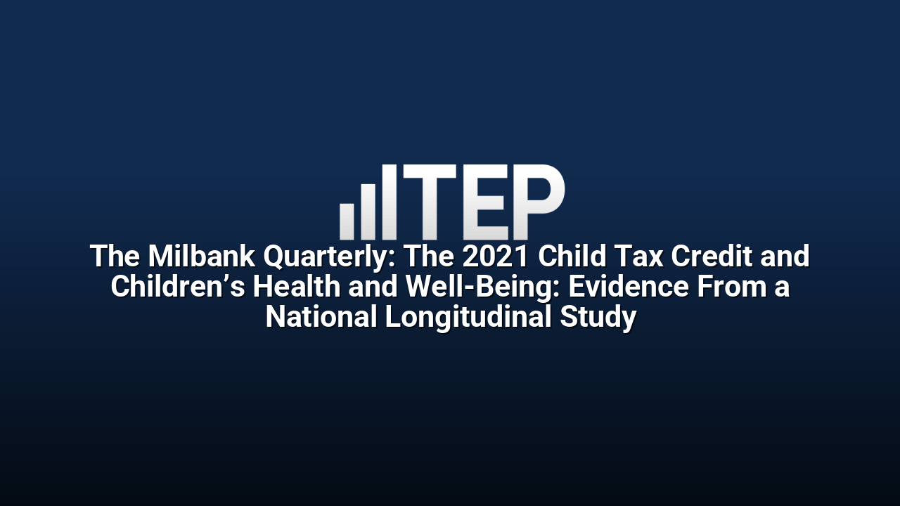 The Milbank Quarterly: The 2021 Child Tax Credit and Children’s Health and Well-Being: Evidence From a National Longitudinal Study