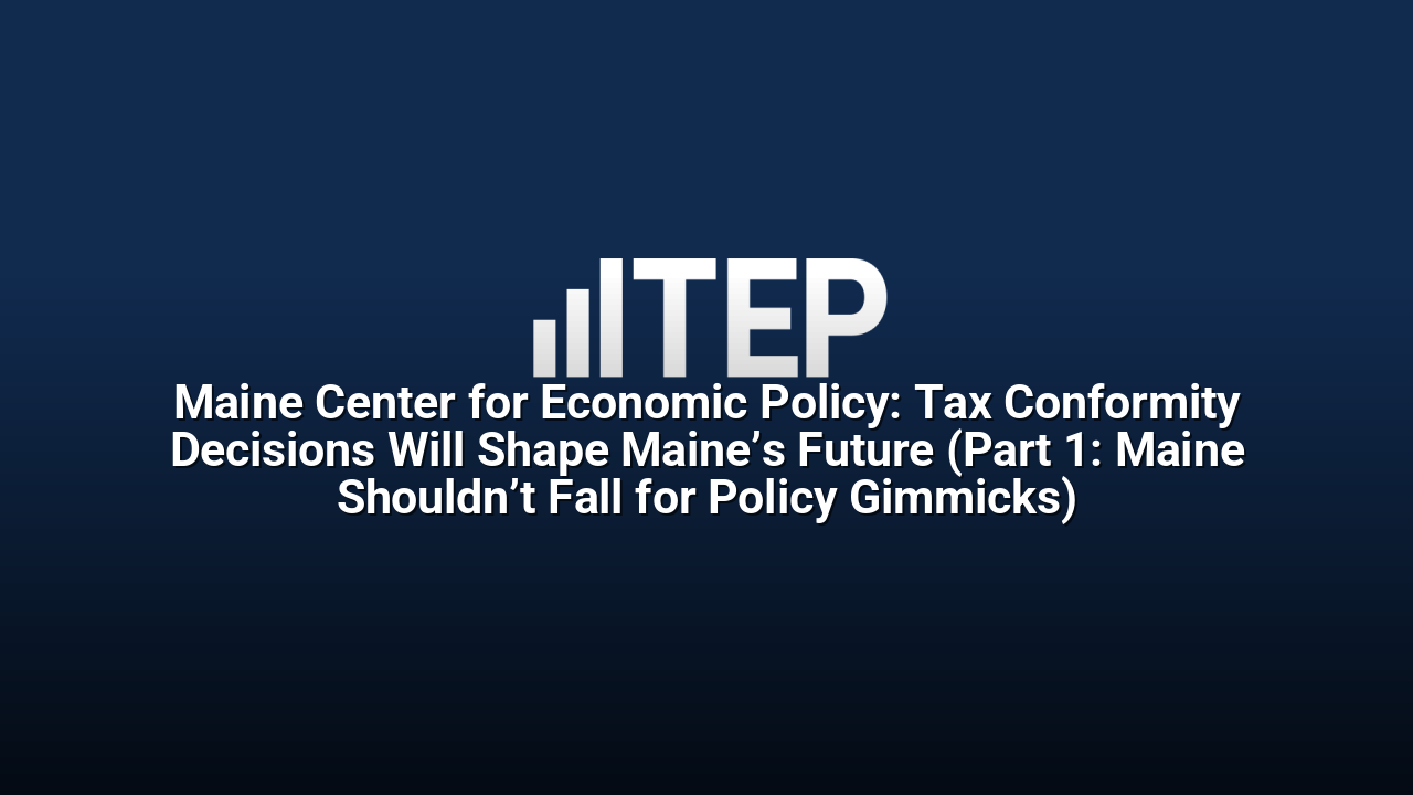 Maine Center for Economic Policy: Tax Conformity Decisions Will Shape Maine’s Future (Part 1: Maine Shouldn’t Fall for Policy Gimmicks)