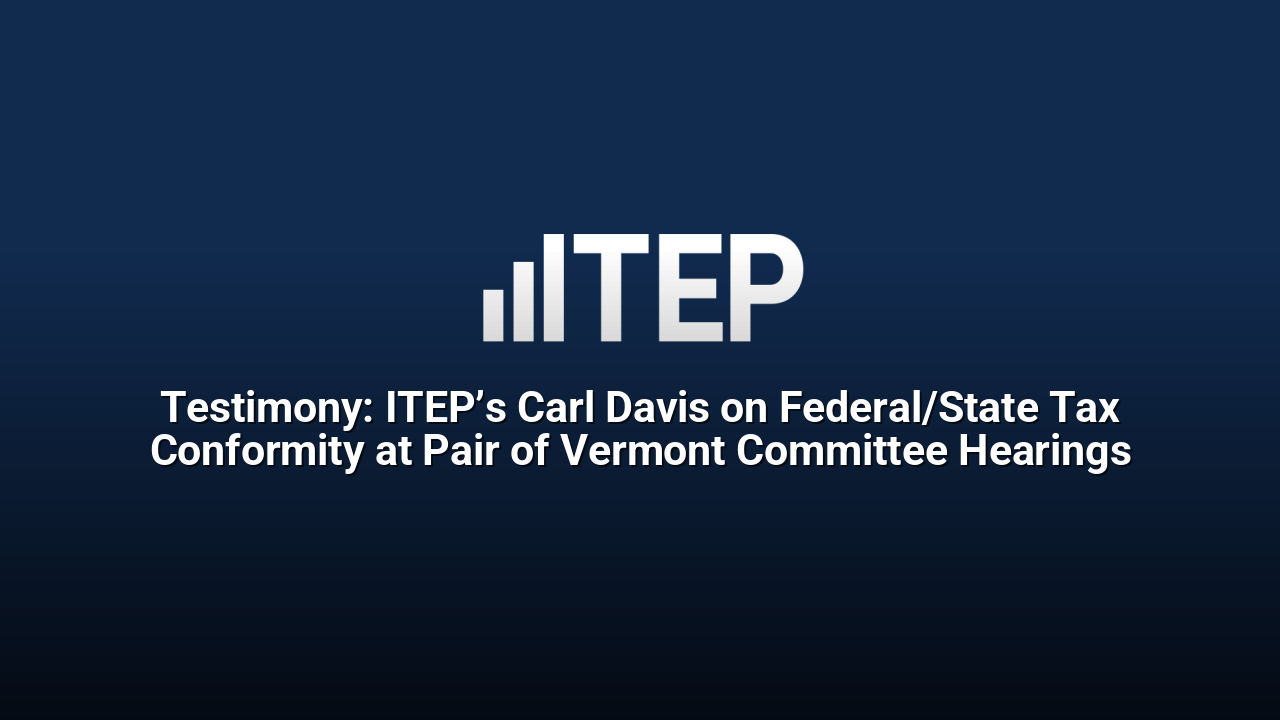 Testimony: ITEP’s Carl Davis on Federal/State Tax Conformity at Pair of Vermont Committee Hearings