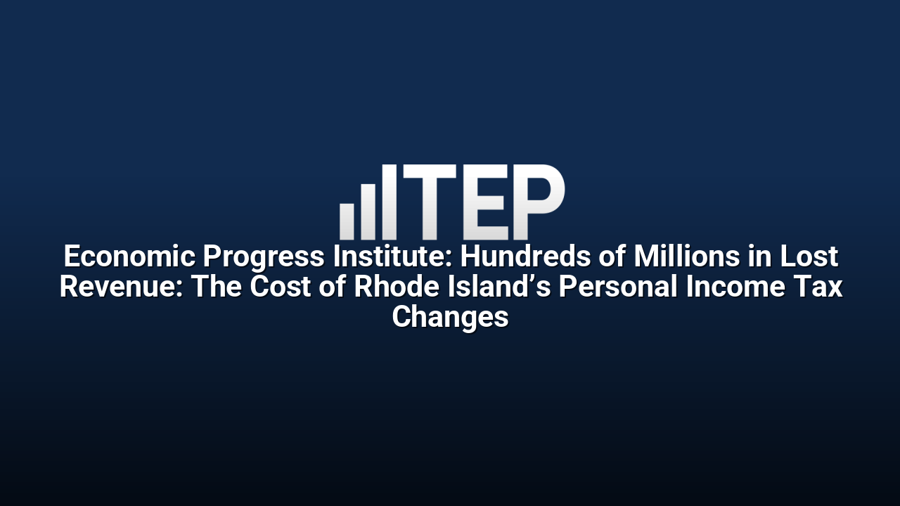Economic Progress Institute: Hundreds of Millions in Lost Revenue: The Cost of Rhode Island’s Personal Income Tax Changes