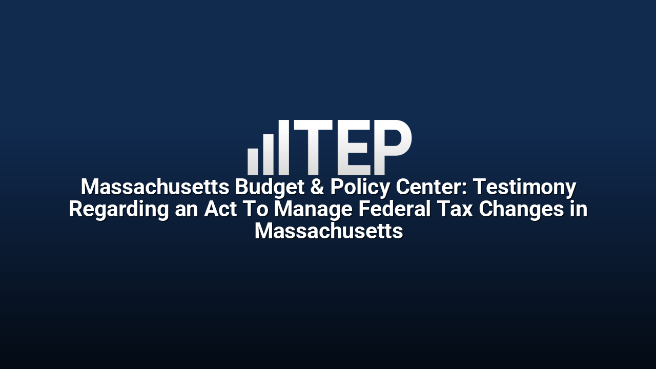 Massachusetts Budget & Policy Center: Testimony Regarding an Act To Manage Federal Tax Changes in Massachusetts