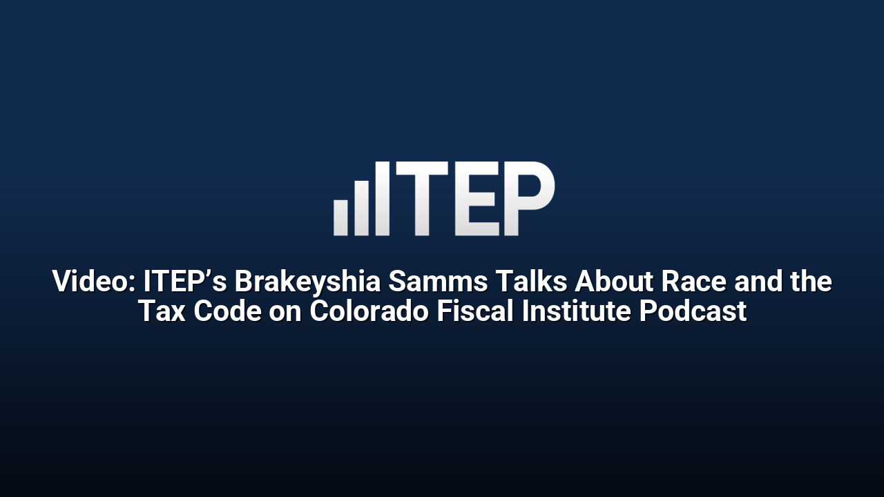Video: ITEP’s Brakeyshia Samms Talks About Race and the Tax Code on Colorado Fiscal Institute Podcast