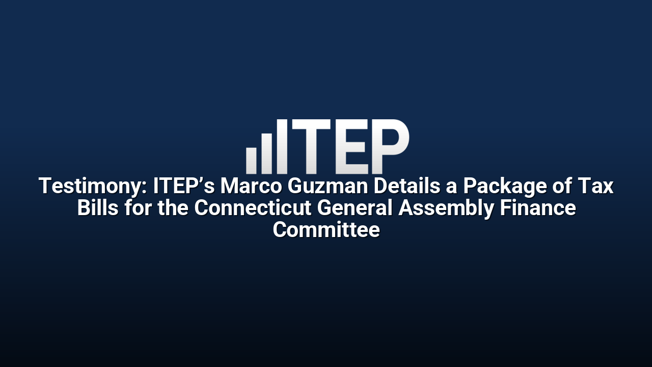 Testimony: ITEP’s Marco Guzman Details a Package of Tax Bills for the Connecticut General Assembly Finance Committee