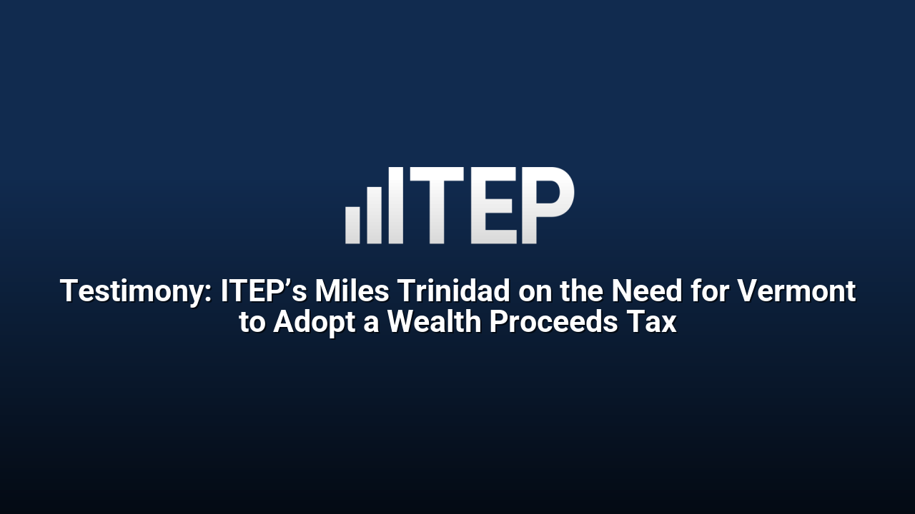 Testimony: ITEP’s Miles Trinidad on the Need for Vermont to Adopt a Wealth Proceeds Tax
