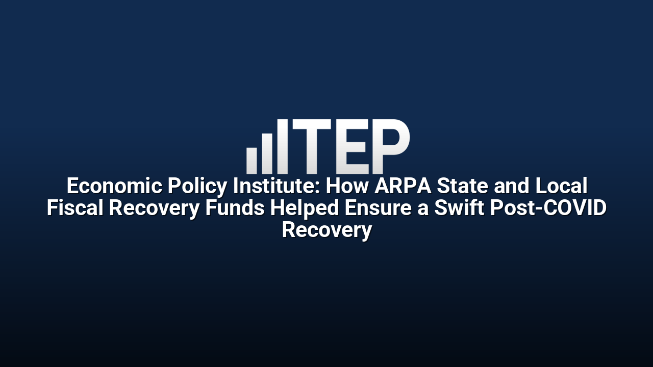 Economic Policy Institute: How ARPA State and Local Fiscal Recovery Funds Helped Ensure a Swift Post-COVID Recovery