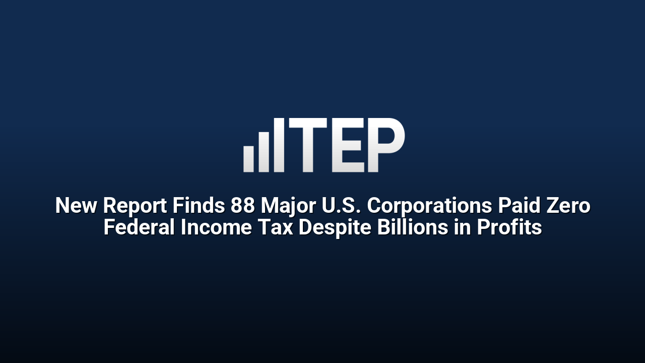 New Report Finds 88 Major U.S. Corporations Paid Zero Federal Income Tax Despite Billions in Profits