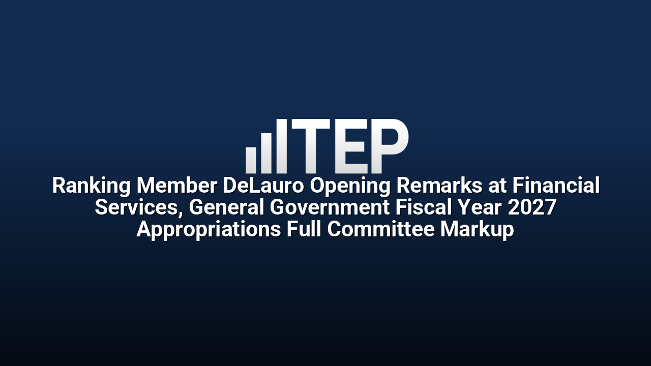 Ranking Member DeLauro Opening Remarks at Financial Services, General Government Fiscal Year 2027 Appropriations Full Committee Markup