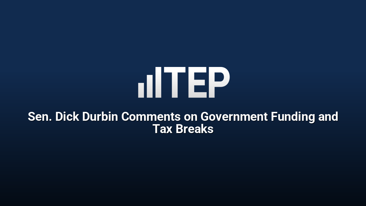 Sen. Dick Durbin Comments on Government Funding and Tax Breaks