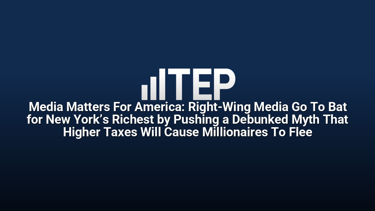 Media Matters For America: Right-Wing Media Go To Bat for New York’s Richest by Pushing a Debunked Myth That Higher Taxes Will Cause Millionaires To Flee