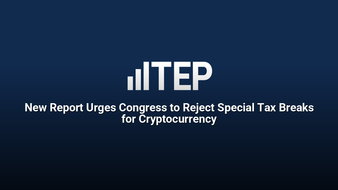 New Report Urges Congress to Reject Special Tax Breaks for Cryptocurrency