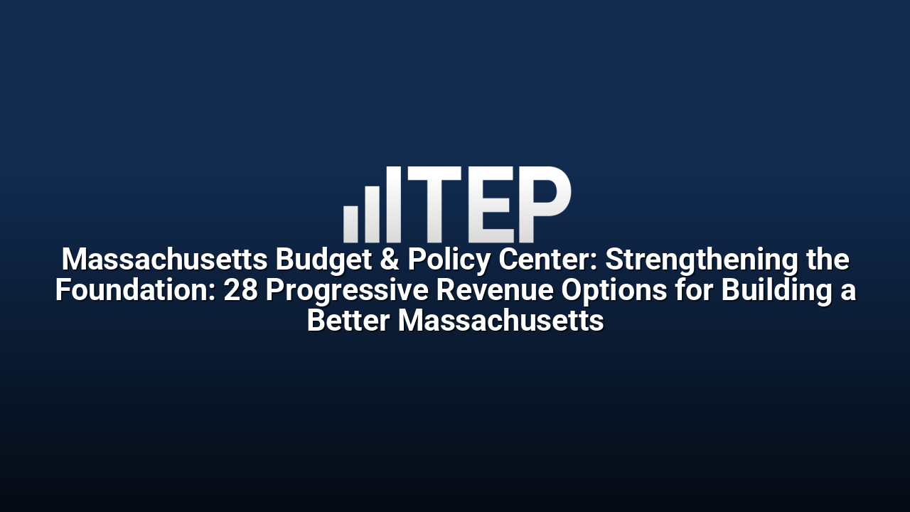 Massachusetts Budget & Policy Center: Strengthening the Foundation: 28 Progressive Revenue Options for Building a Better Massachusetts