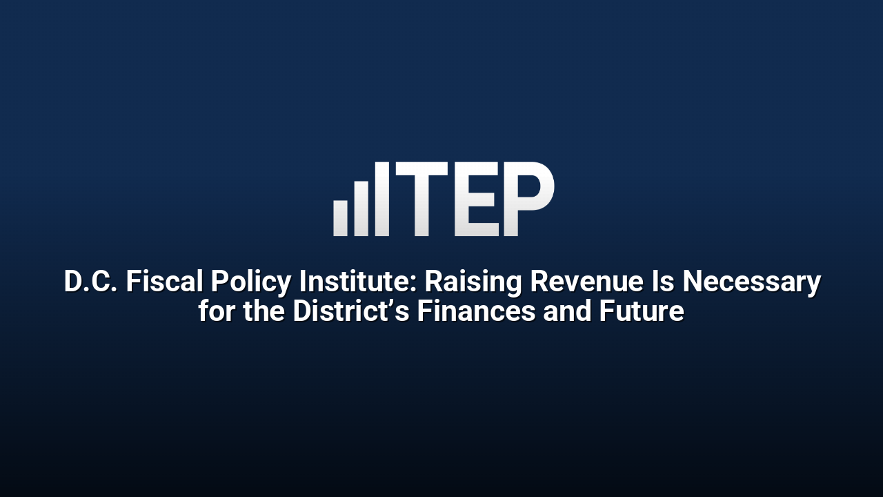 D.C. Fiscal Policy Institute: Raising Revenue Is Necessary for the District’s Finances and Future