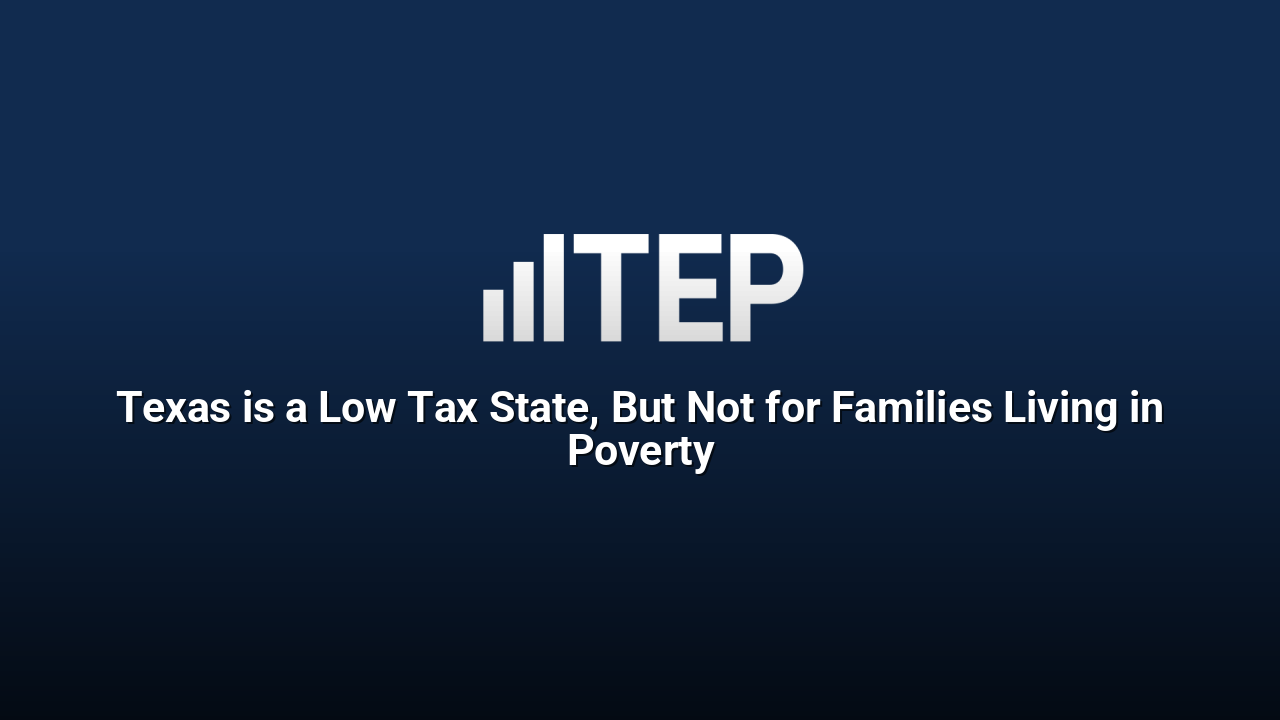 Texas is a Low Tax State, But Not for Families Living in Poverty