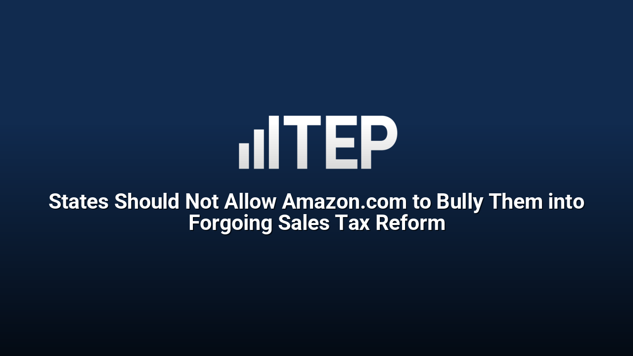 States Should Not Allow Amazon.com to Bully Them into Forgoing Sales Tax Reform