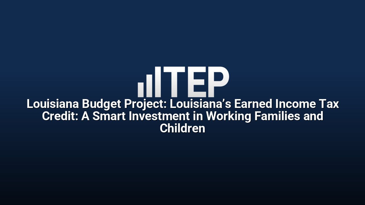 Louisiana Budget Project: Louisiana’s Earned Income Tax Credit: A Smart Investment in Working Families and Children