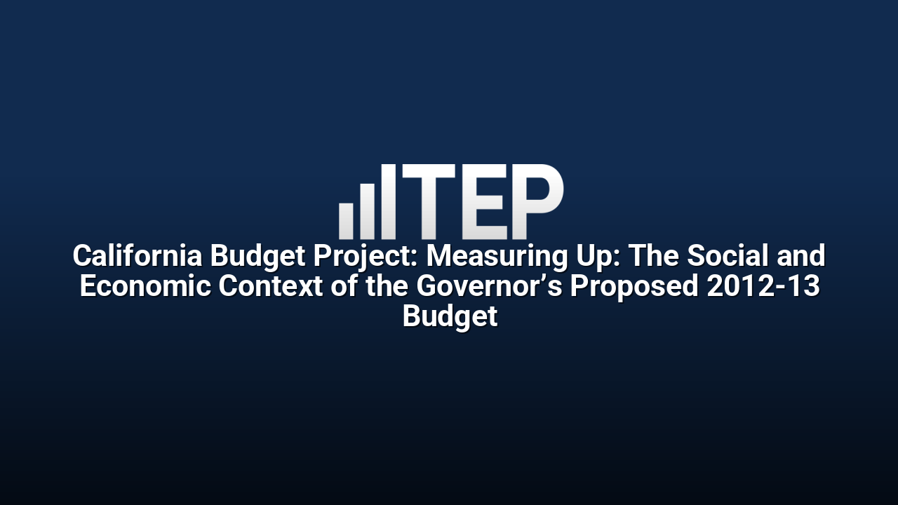 California Budget Project: Measuring Up: The Social and Economic Context of the Governor’s Proposed 2012-13 Budget