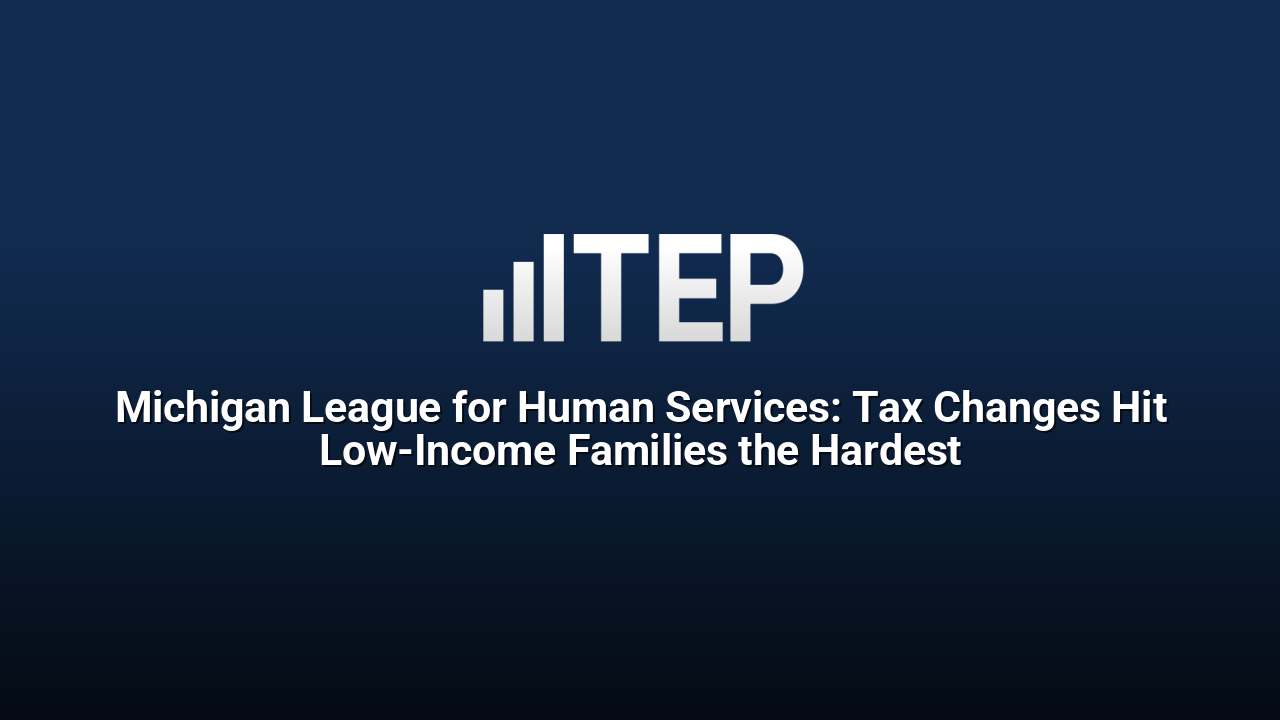 Michigan League for Human Services: Tax Changes Hit Low-Income Families the Hardest