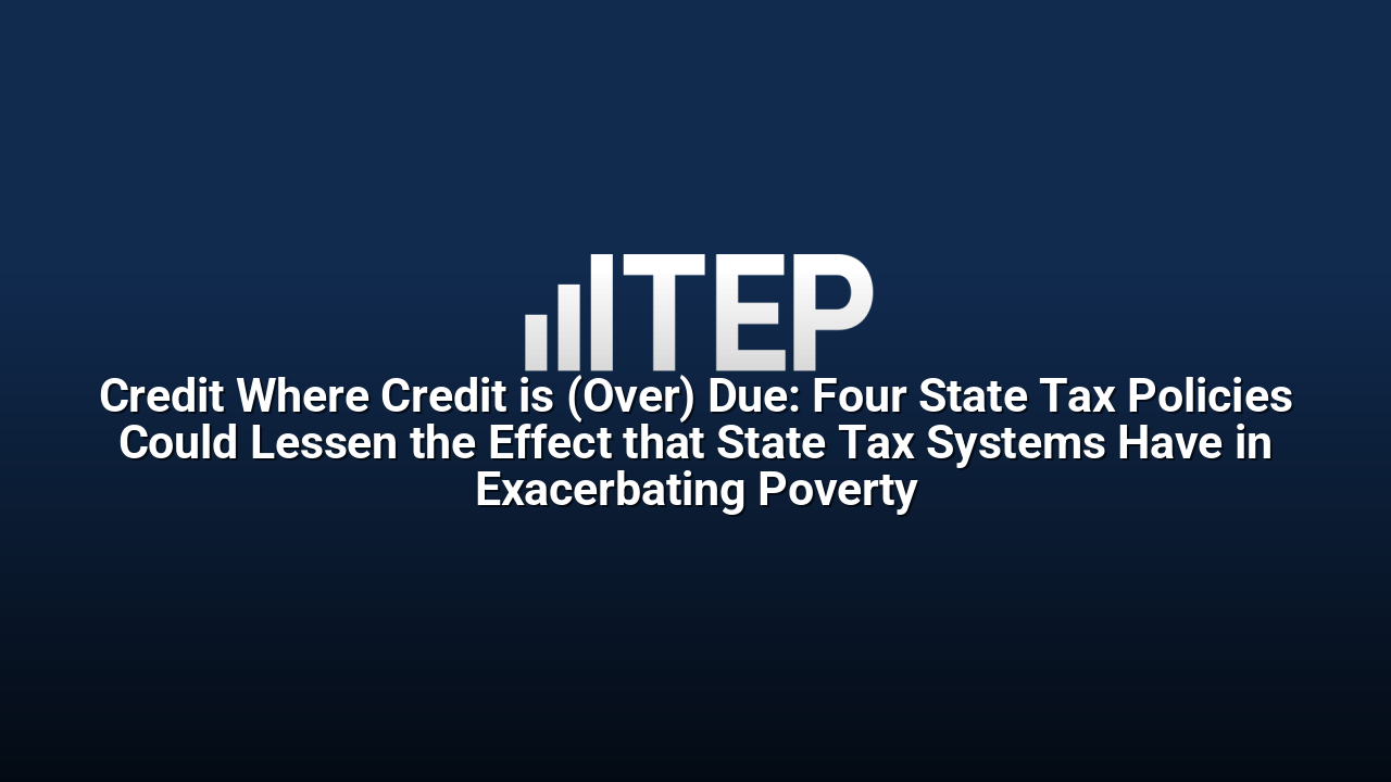Credit Where Credit is (Over) Due: Four State Tax Policies Could Lessen the Effect that State Tax Systems Have in Exacerbating Poverty