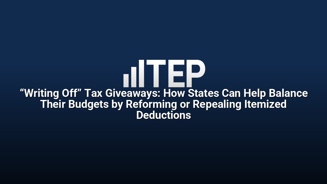 “Writing Off” Tax Giveaways: How States Can Help Balance Their Budgets by Reforming or Repealing Itemized Deductions