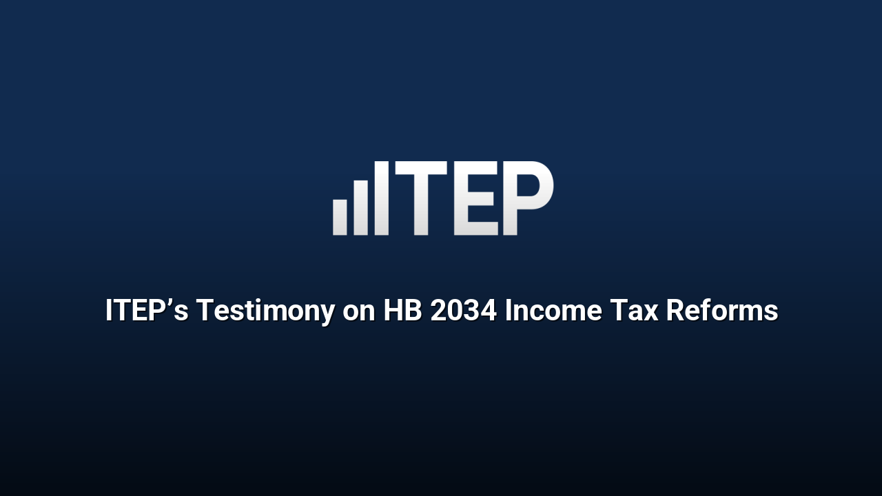 ITEP’s Testimony on HB 2034 Income Tax Reforms