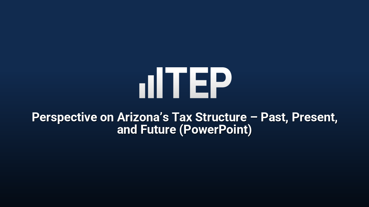 Perspective on Arizona’s Tax Structure – Past, Present, and Future (PowerPoint)