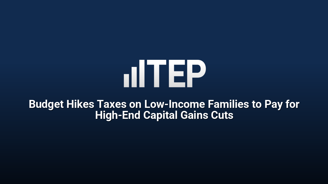 Budget Hikes Taxes on Low-Income Families to Pay for High-End Capital Gains Cuts
