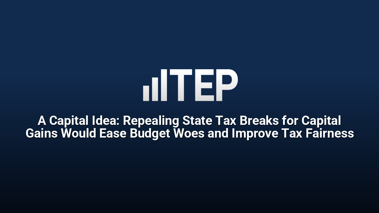 A Capital Idea: Repealing State Tax Breaks for Capital Gains Would Ease Budget Woes and Improve Tax Fairness