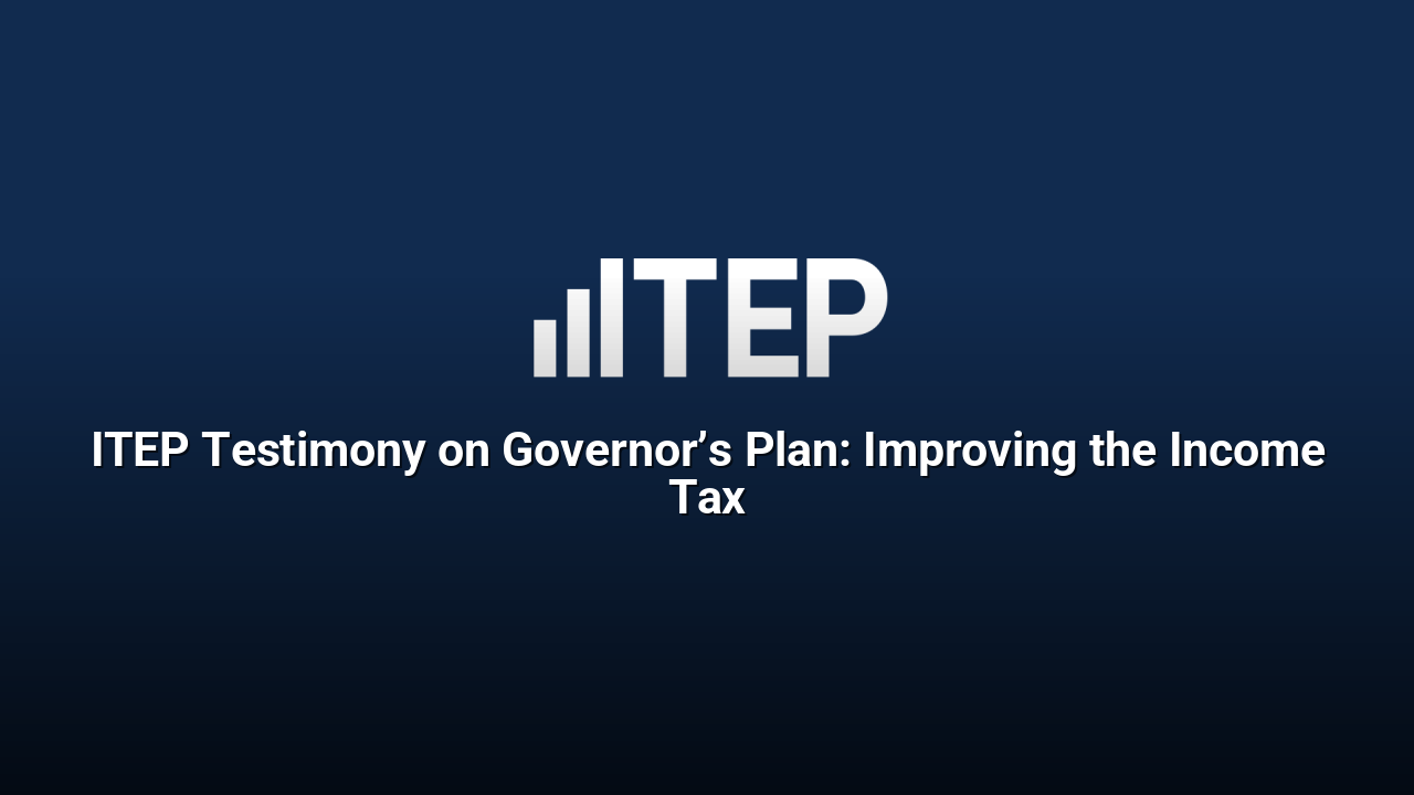 ITEP Testimony on Governor’s Plan: Improving the Income Tax