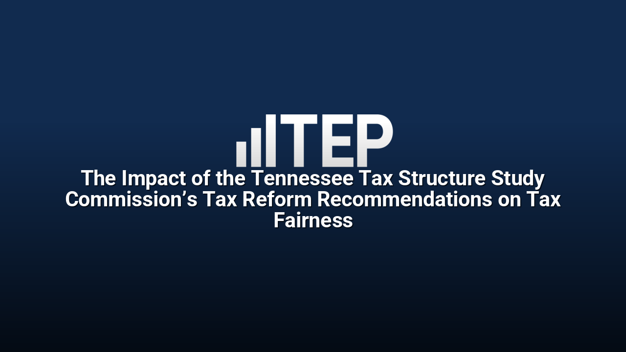The Impact of the Tennessee Tax Structure Study Commission’s Tax Reform Recommendations on Tax Fairness