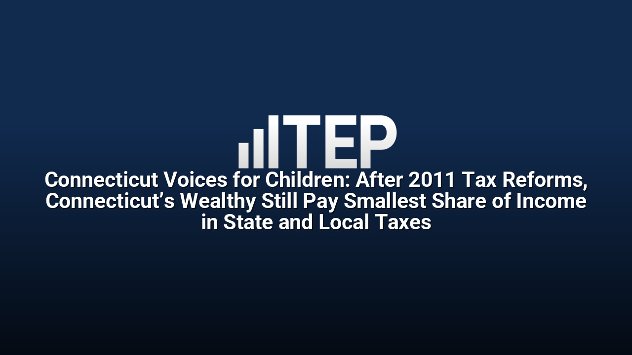 Connecticut Voices for Children: After 2011 Tax Reforms, Connecticut’s Wealthy Still Pay Smallest Share of Income in State and Local Taxes