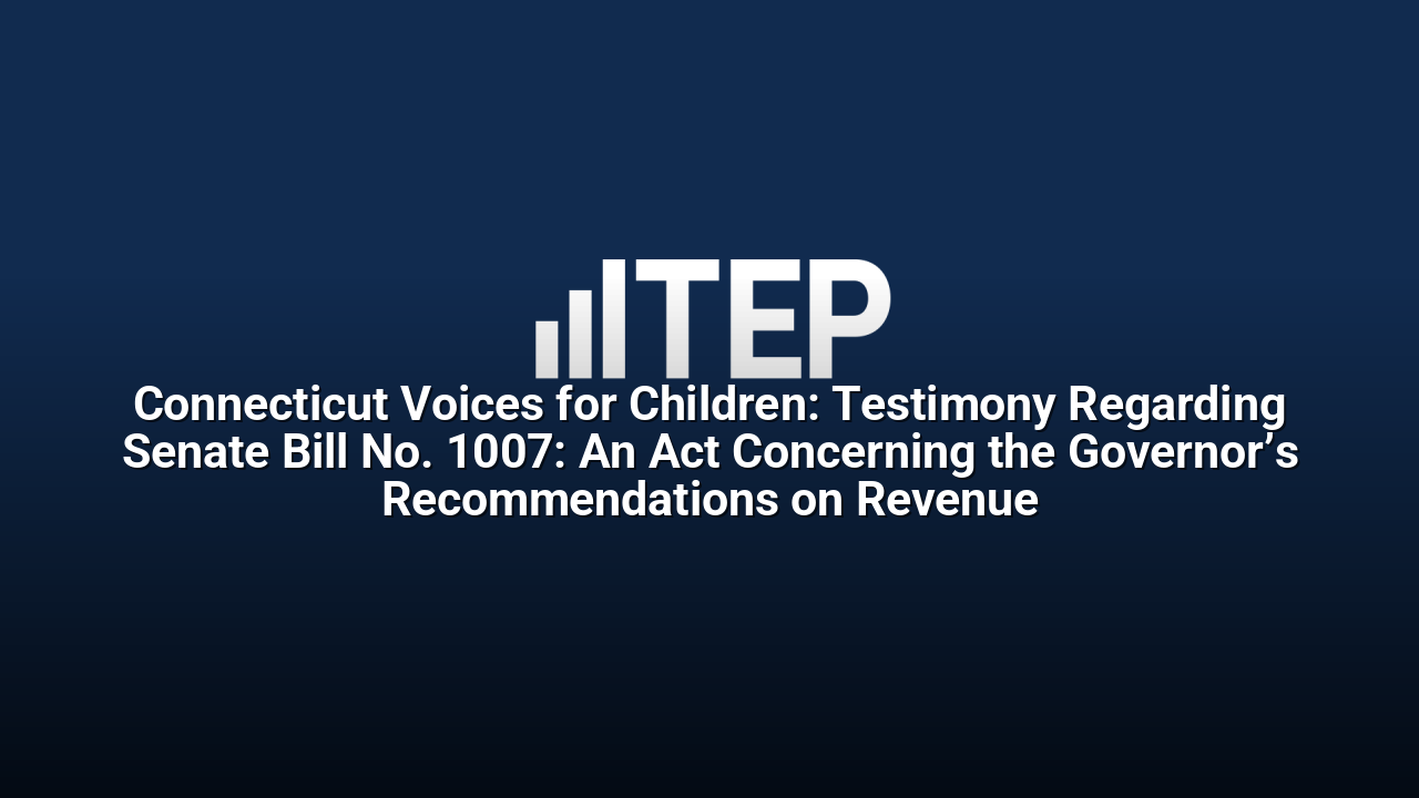 Connecticut Voices for Children: Testimony Regarding Senate Bill No. 1007: An Act Concerning the Governor’s Recommendations on Revenue