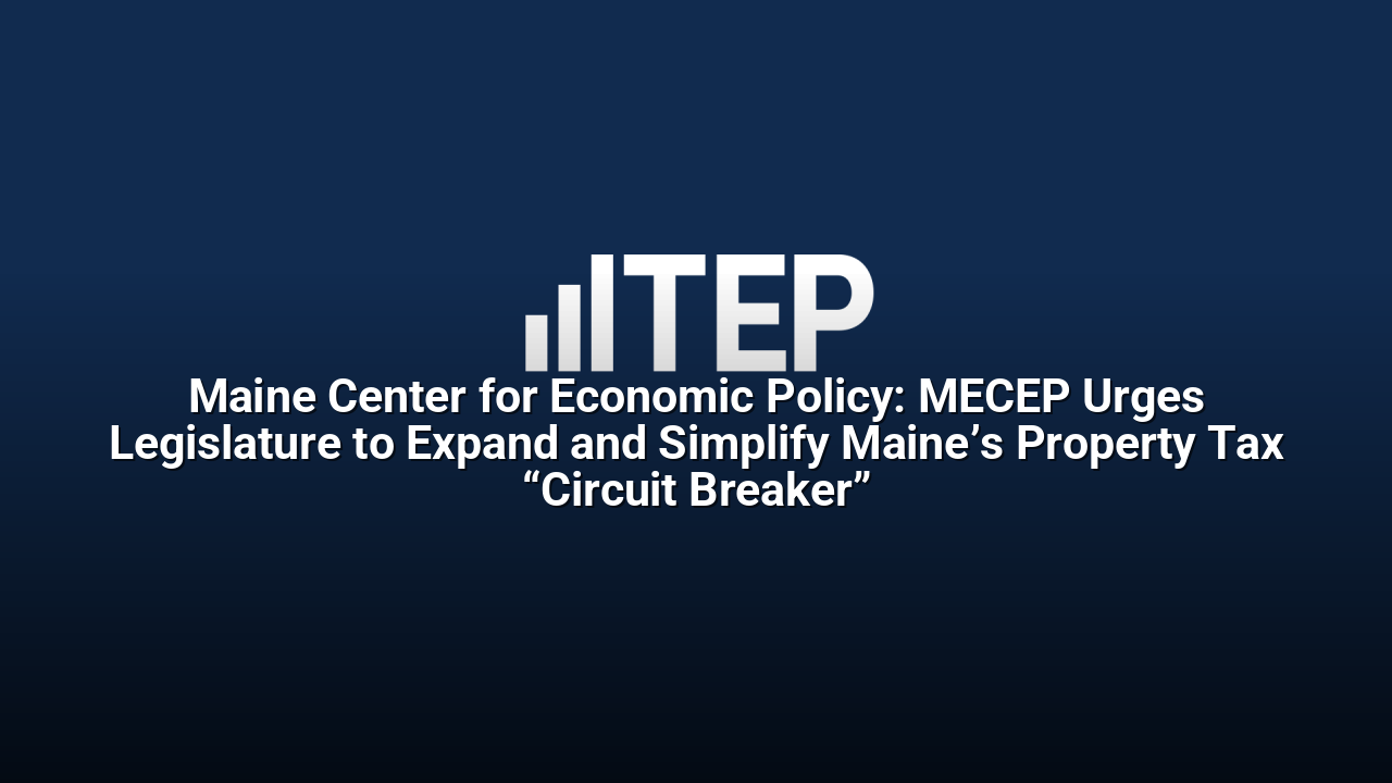 Maine Center for Economic Policy: MECEP Urges Legislature to Expand and Simplify Maine’s Property Tax “Circuit Breaker”