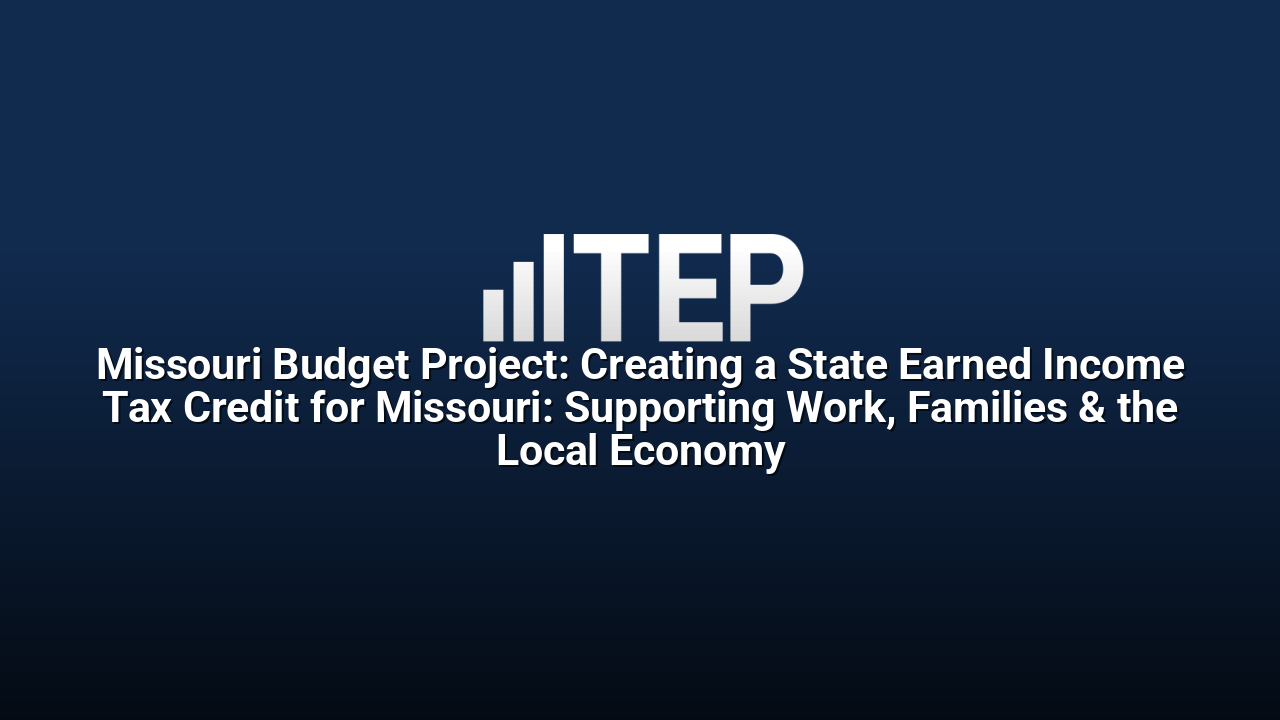 Missouri Budget Project: Creating a State Earned Income Tax Credit for Missouri: Supporting Work, Families & the Local Economy
