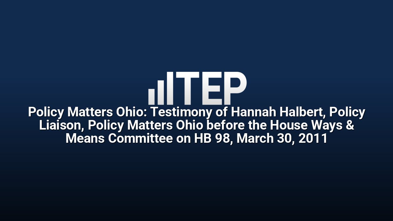 Policy Matters Ohio: Testimony of Hannah Halbert, Policy Liaison, Policy Matters Ohio before the House Ways & Means Committee on HB 98, March 30, 2011