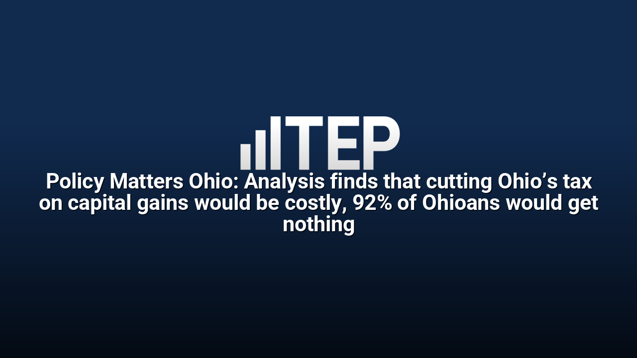 Policy Matters Ohio: Analysis finds that cutting Ohio’s tax on capital gains would be costly, 92% of Ohioans would get nothing