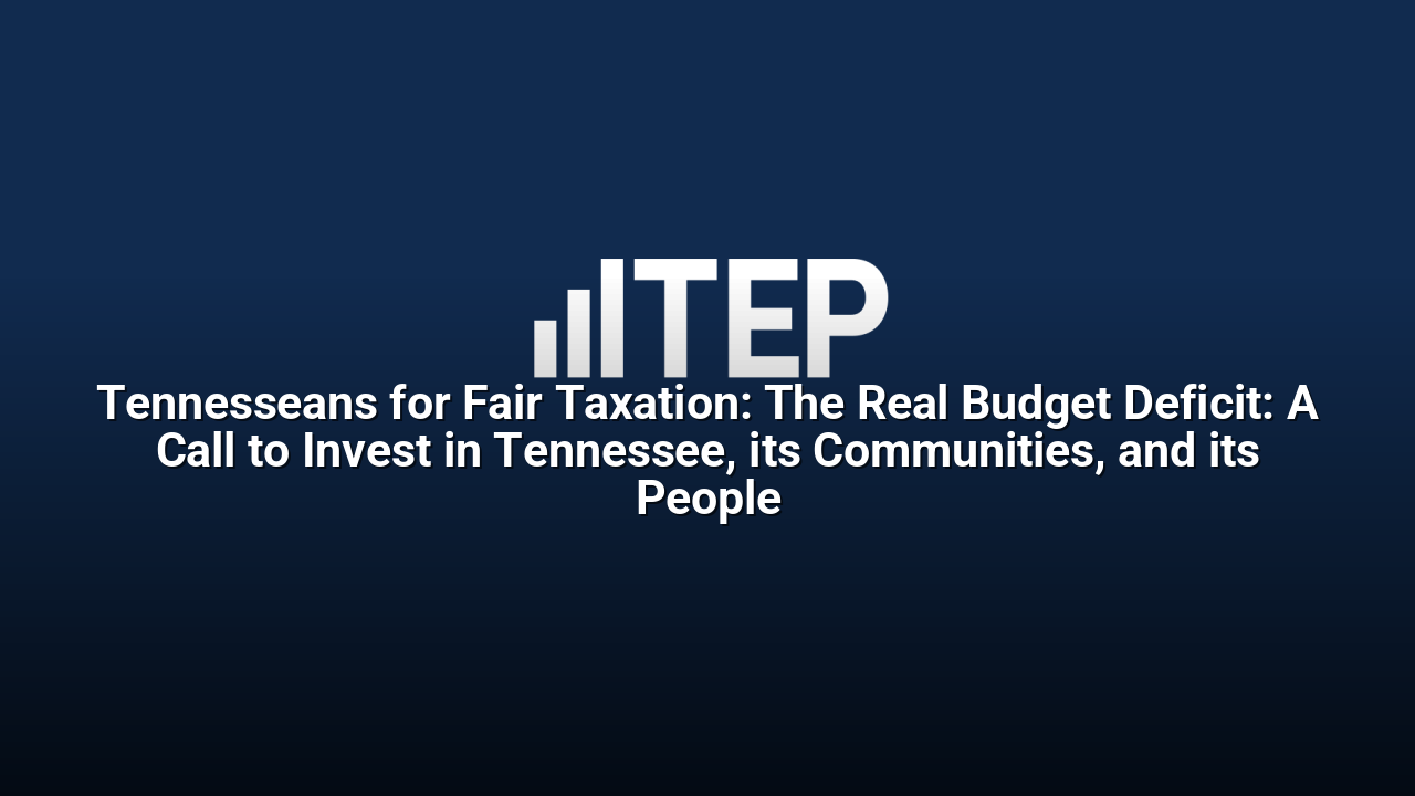Tennesseans for Fair Taxation: The Real Budget Deficit: A Call to Invest in Tennessee, its Communities, and its People