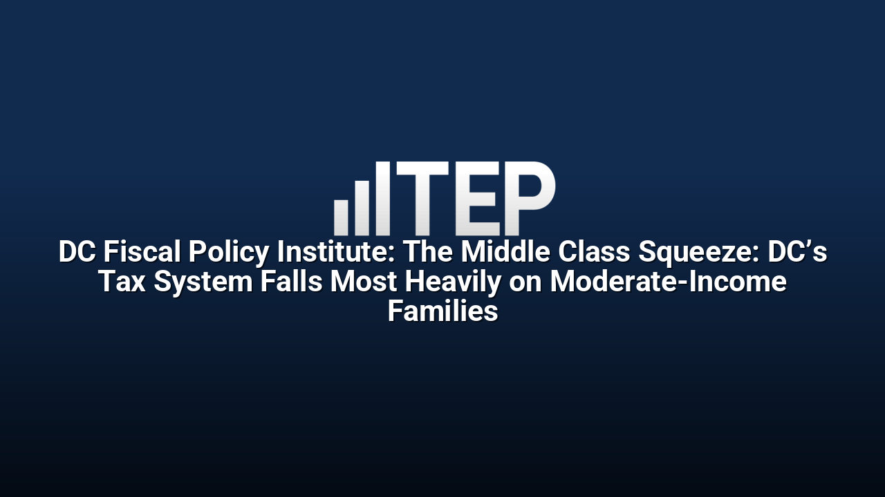 DC Fiscal Policy Institute: The Middle Class Squeeze: DC’s Tax System Falls Most Heavily on Moderate-Income Families