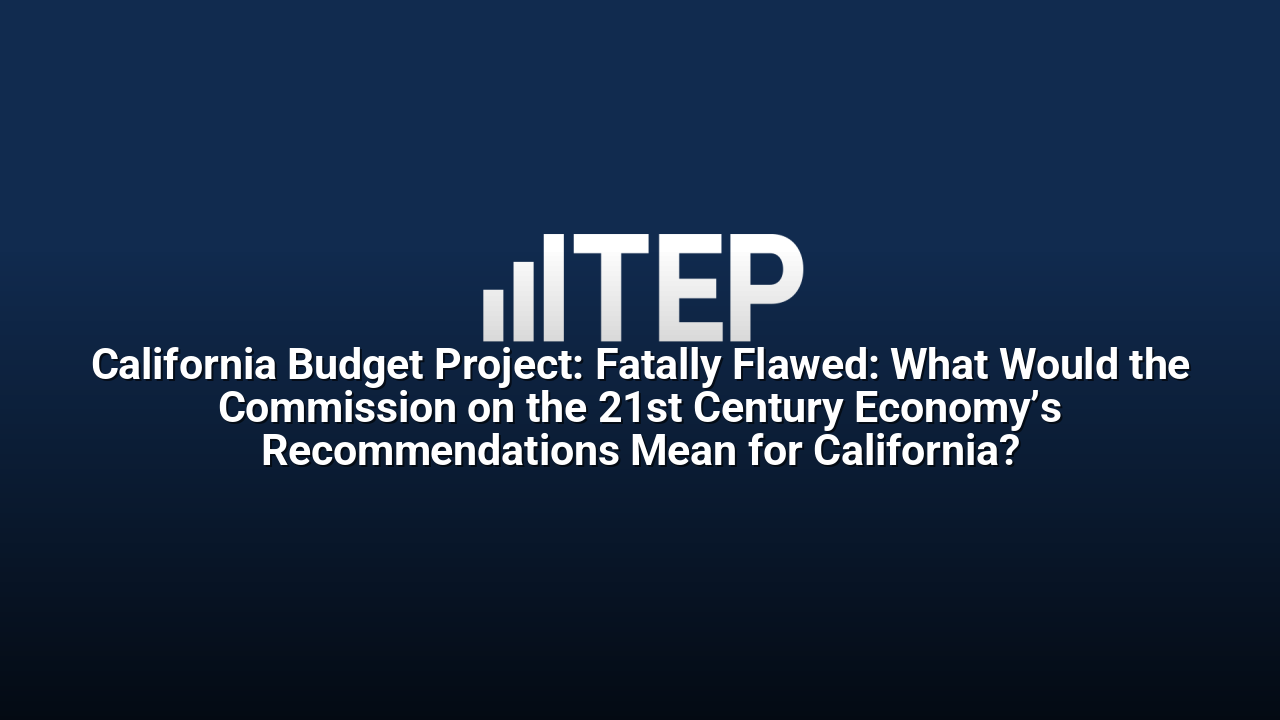California Budget Project: Fatally Flawed: What Would the Commission on the 21st Century Economy’s Recommendations Mean for California?