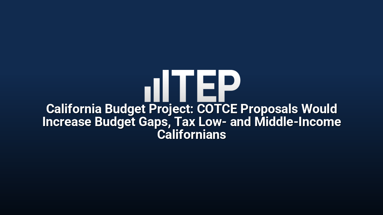 California Budget Project: COTCE Proposals Would Increase Budget Gaps, Tax Low- and Middle-Income Californians