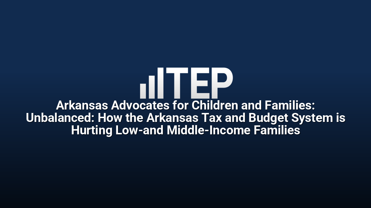 Arkansas Advocates for Children and Families: Unbalanced: How the Arkansas Tax and Budget System is Hurting Low-and Middle-Income Families