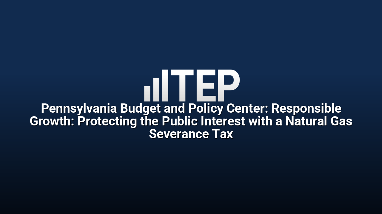 Pennsylvania Budget and Policy Center: Responsible Growth: Protecting the Public Interest with a Natural Gas Severance Tax