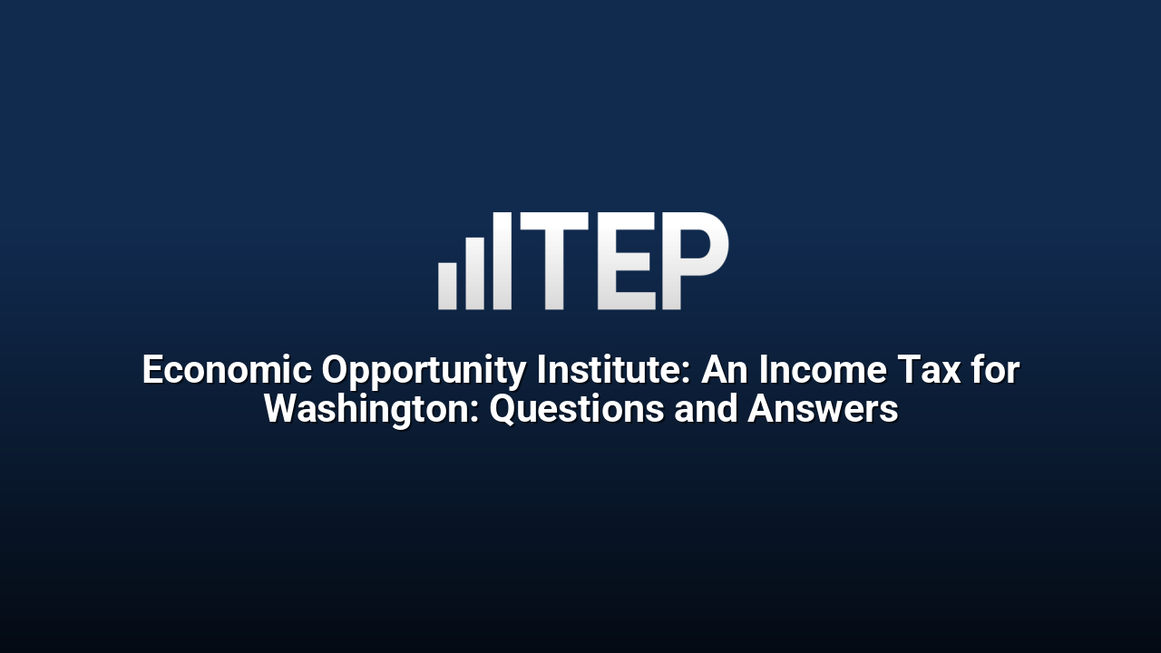 Economic Opportunity Institute: An Income Tax for Washington: Questions and Answers