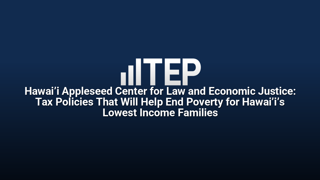 Hawai’i Appleseed Center for Law and Economic Justice: Tax Policies That Will Help End Poverty for Hawai’i’s Lowest Income Families