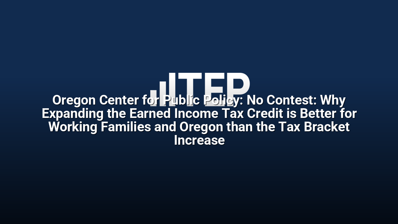 Oregon Center for Public Policy: No Contest: Why Expanding the Earned Income Tax Credit is Better for Working Families and Oregon than the Tax Bracket Increase