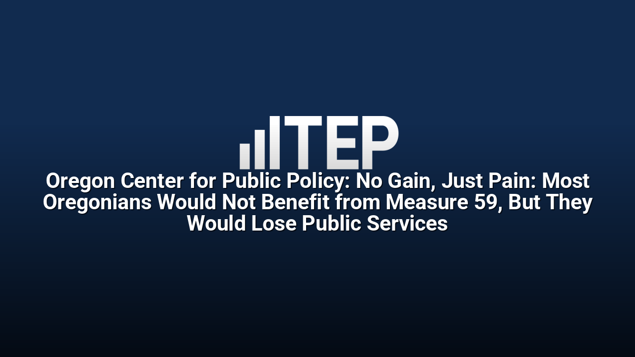 Oregon Center for Public Policy: No Gain, Just Pain: Most Oregonians Would Not Benefit from Measure 59, But They Would Lose Public Services