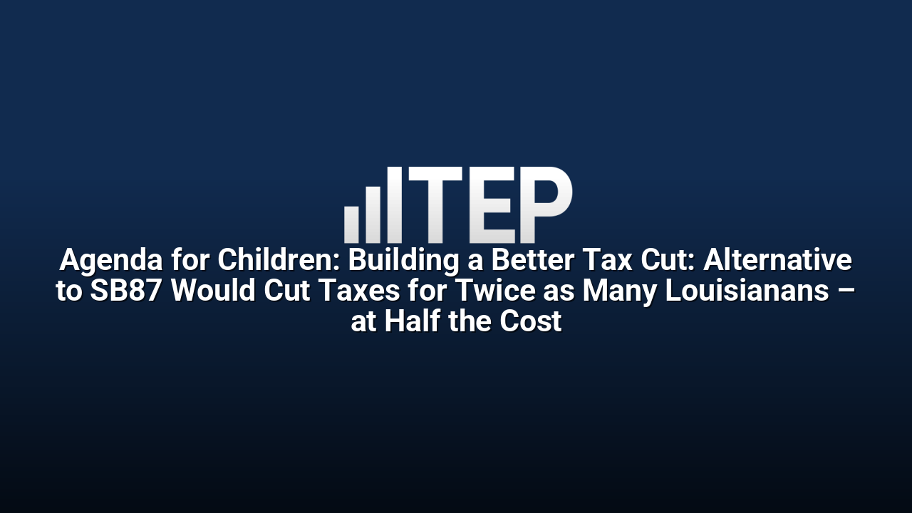 Agenda for Children: Building a Better Tax Cut: Alternative to SB87 Would Cut Taxes for Twice as Many Louisianans – at Half the Cost
